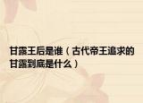 甘露王后是誰(shuí)（古代帝王追求的甘露到底是什么）