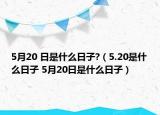 5月20 日是什么日子?（5.20是什么日子 5月20日是什么日子）