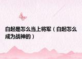 白起是怎么當(dāng)上將軍（白起怎么成為戰(zhàn)神的）