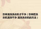怎樣清洗洗衣機才干凈（怎樣把洗衣機清洗干凈 清洗洗衣機的方法）