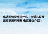 電話禮儀要點(diǎn)是什么（電話禮儀及注意事項(xiàng)有哪些 電話禮儀介紹）