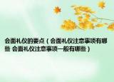 會面禮儀的要點（會面禮儀注意事項有哪些 會面禮儀注意事項一般有哪些）