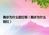 跑步為什么臉紅呢（跑步為什么臉紅）