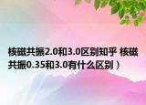 核磁共振2.0和3.0區(qū)別知乎 核磁共振0.35和3.0有什么區(qū)別）