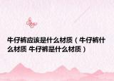 牛仔褲應(yīng)該是什么材質(zhì)（牛仔褲什么材質(zhì) 牛仔褲是什么材質(zhì)）