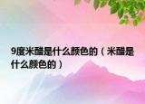 9度米醋是什么顏色的（米醋是什么顏色的）