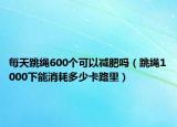 每天跳繩600個(gè)可以減肥嗎（跳繩1000下能消耗多少卡路里）