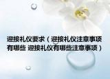 迎接禮儀要求（迎接禮儀注意事項(xiàng)有哪些 迎接禮儀有哪些注意事項(xiàng)）