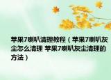蘋果7喇叭清理教程（蘋果7喇叭灰塵怎么清理 蘋果7喇叭灰塵清理的方法）