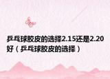 乒乓球膠皮的選擇2.15還是2.20好（乒乓球膠皮的選擇）