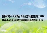 國家對4.2米輕卡新政策的規(guī)定 2020年4.2米藍牌貨車國家新規(guī)有什么
