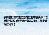 農(nóng)商銀行三年期定期存款利率是多少（農(nóng)商銀行2023年定期存款2023年三年定期存款利率）