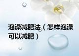 泡澡減肥法（怎樣泡澡可以減肥）