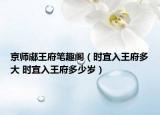 京師郕王府筆趣閣（時(shí)宜入王府多大 時(shí)宜入王府多少歲）