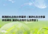 倒酒的禮儀和注意事項(xiàng)（演講禮儀注意事項(xiàng)有哪些 演講禮儀有什么注意的）