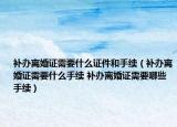 補(bǔ)辦離婚證需要什么證件和手續(xù)（補(bǔ)辦離婚證需要什么手續(xù) 補(bǔ)辦離婚證需要哪些手續(xù)）