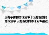 沒有手腳的游泳冠軍（沒有四肢的游泳冠軍 沒有四肢的游泳冠軍是誰）