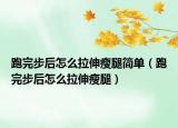 跑完步后怎么拉伸瘦腿簡(jiǎn)單（跑完步后怎么拉伸瘦腿）