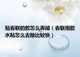 貼春聯(lián)的膠怎么弄掉（春聯(lián)用膠水粘怎么去除比較快）