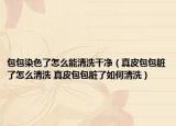 包包染色了怎么能清洗干凈（真皮包包臟了怎么清洗 真皮包包臟了如何清洗）