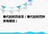 秦代的刑罰體系（秦代的刑罰種類有哪些）