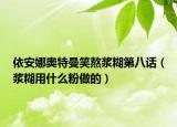 依安娜奧特曼笑熬漿糊第八話（漿糊用什么粉做的）
