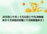 20萬(wàn)存三個(gè)月（十萬(wàn)元存三個(gè)月,利息是多少十萬(wàn)塊錢存定期三個(gè)月利息是多少）