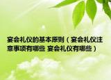 宴會(huì)禮儀的基本原則（宴會(huì)禮儀注意事項(xiàng)有哪些 宴會(huì)禮儀有哪些）