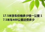 17.5米貨車價格多少錢一公里 17.5米車400公里運費多少