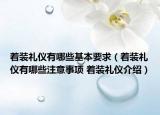著裝禮儀有哪些基本要求（著裝禮儀有哪些注意事項(xiàng) 著裝禮儀介紹）
