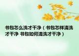 書(shū)包怎么洗才干凈（書(shū)包怎樣清洗才干凈 書(shū)包如何清洗才干凈）