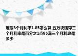 定期3個(gè)月利率1.85怎么算 五萬塊錢存三個(gè)月利率是百分之1點(diǎn)85滿三個(gè)月利息是多少