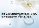 網(wǎng)絡(luò)交流應(yīng)注意哪些方面的禮儀（牙齒禮儀有哪些注意事項(xiàng) 牙齒禮儀介紹）