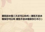 蛋糕放冰箱三天還可以吃嗎（蛋糕不放冰箱保存可以嗎 蛋糕不放冰箱保存行不行）