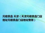 元祖食品 天津（天津元祖食品門店地址元祖食品門店地址整理）