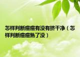 怎樣判斷痘痘有沒(méi)有擠干凈（怎樣判斷痘痘熟了沒(méi)）