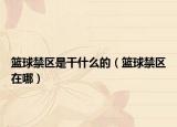 籃球禁區(qū)是干什么的（籃球禁區(qū)在哪）
