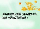 床頭很臟怎么清洗（床頭臟了怎么清洗 床頭臟了如何清洗）