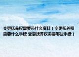 變更撫養(yǎng)權(quán)需要帶什么資料（變更撫養(yǎng)權(quán)需要什么手續(xù) 變更撫養(yǎng)權(quán)需要哪些手續(xù)）