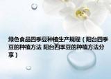 綠色食品四季豆種植生產(chǎn)規(guī)程（陽臺四季豆的種植方法 陽臺四季豆的種植方法分享）