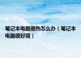 筆記本電腦很熱怎么辦（筆記本電腦很好用）