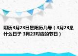 陰歷3月23日是陽歷幾號（3月23是什么日子 3月23對應(yīng)的節(jié)日）