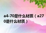 a4-70是什么材質(zhì)（a270是什么材質(zhì)）