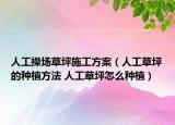 人工操場(chǎng)草坪施工方案（人工草坪的種植方法 人工草坪怎么種植）