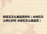 和田玉怎么看品質(zhì)好壞（水銹石怎么辨認(rèn)好壞 水銹石怎么看品質(zhì)）