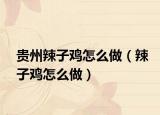 貴州辣子雞怎么做（辣子雞怎么做）