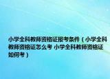小學(xué)全科教師資格證報考條件（小學(xué)全科教師資格證怎么考 小學(xué)全科教師資格證如何考）