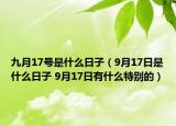 九月17號是什么日子（9月17日是什么日子 9月17日有什么特別的）