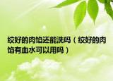 絞好的肉餡還能洗嗎（絞好的肉餡有血水可以用嗎）