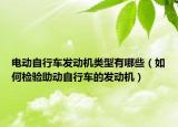電動自行車發(fā)動機類型有哪些（如何檢驗助動自行車的發(fā)動機）